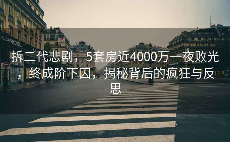 拆二代悲劇，5套房近4000萬(wàn)一夜敗光，終成階下囚，揭秘背后的瘋狂與反思