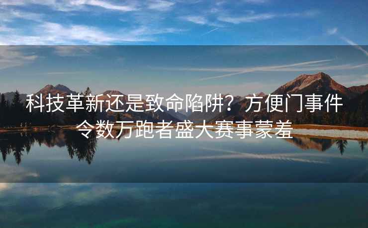 科技革新還是致命陷阱？方便門(mén)事件令數萬(wàn)跑者盛大賽事蒙羞