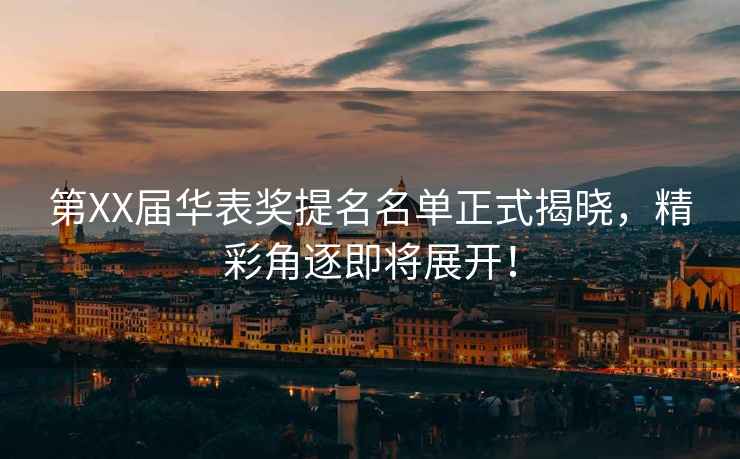 第XX屆華表獎提名名單正式揭曉，精彩角逐即將展開(kāi)！