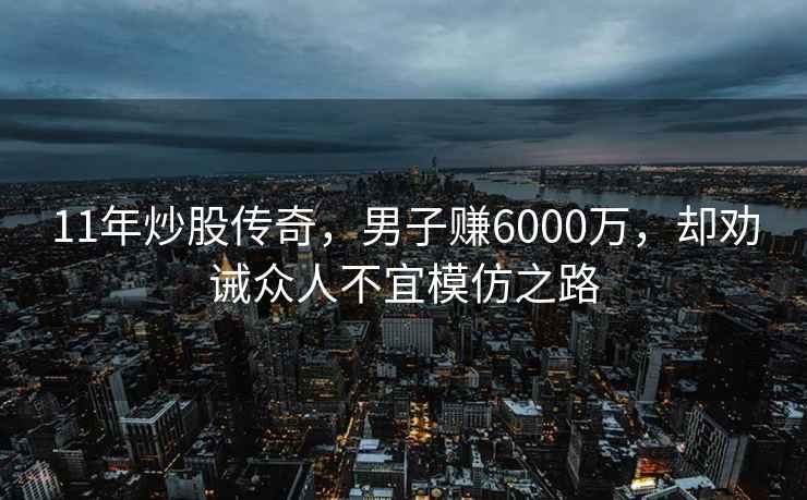 11年炒股傳奇，男子賺6000萬(wàn)，卻勸誡眾人不宜模仿之路