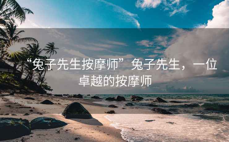 “兔子先生按摩師”兔子先生，一位卓越的按摩師