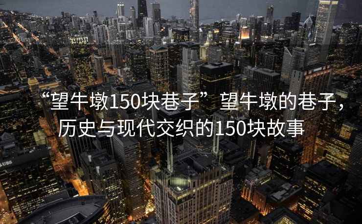 “望牛墩150塊巷子”望牛墩的巷子，歷史與現代交織的150塊故事