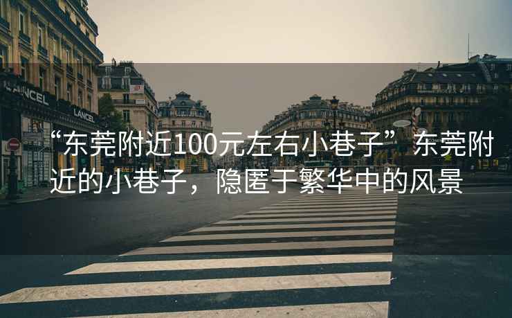 “東莞附近100元左右小巷子”東莞附近的小巷子，隱匿于繁華中的風(fēng)景
