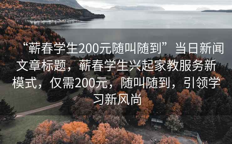 “蘄春學(xué)生200元隨叫隨到”當日新聞文章標題，蘄春學(xué)生興起家教服務(wù)新模式，僅需200元，隨叫隨到，引領(lǐng)學(xué)習新風(fēng)尚