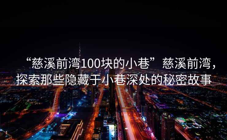 “慈溪前灣100塊的小巷”慈溪前灣，探索那些隱藏于小巷深處的秘密故事