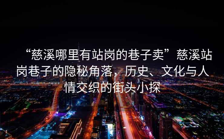 “慈溪哪里有站崗的巷子賣(mài)”慈溪站崗巷子的隱秘角落，歷史、文化與人情交織的街頭小探