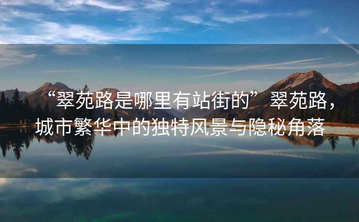 “翠苑路是哪里有站街的”翠苑路，城市繁華中的獨特風(fēng)景與隱秘角落