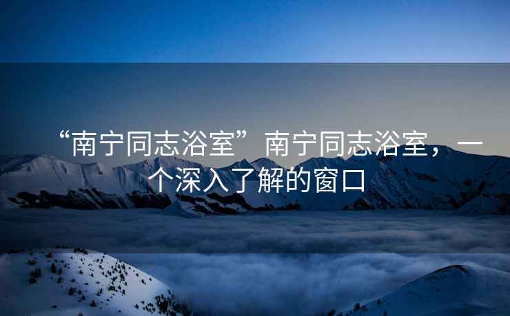 “南寧同志浴室”南寧同志浴室，一個(gè)深入了解的窗口