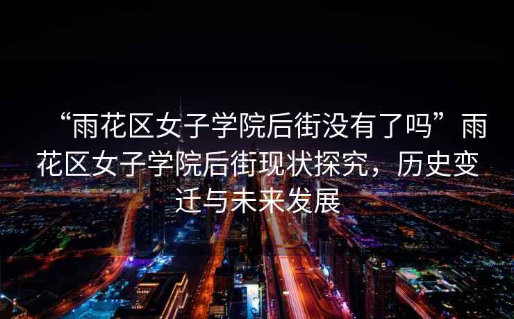 “雨花區女子學(xué)院后街沒(méi)有了嗎”雨花區女子學(xué)院后街現狀探究，歷史變遷與未來(lái)發(fā)展