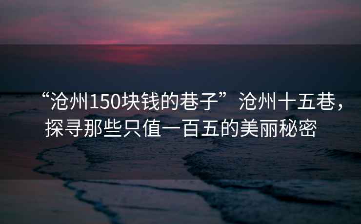 “滄州150塊錢(qián)的巷子”滄州十五巷，探尋那些只值一百五的美麗秘密