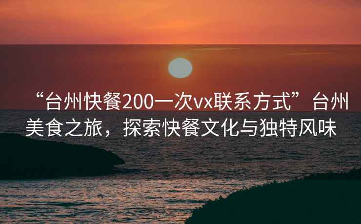 “臺州快餐200一次vx聯(lián)系方式”臺州美食之旅，探索快餐文化與獨特風(fēng)味