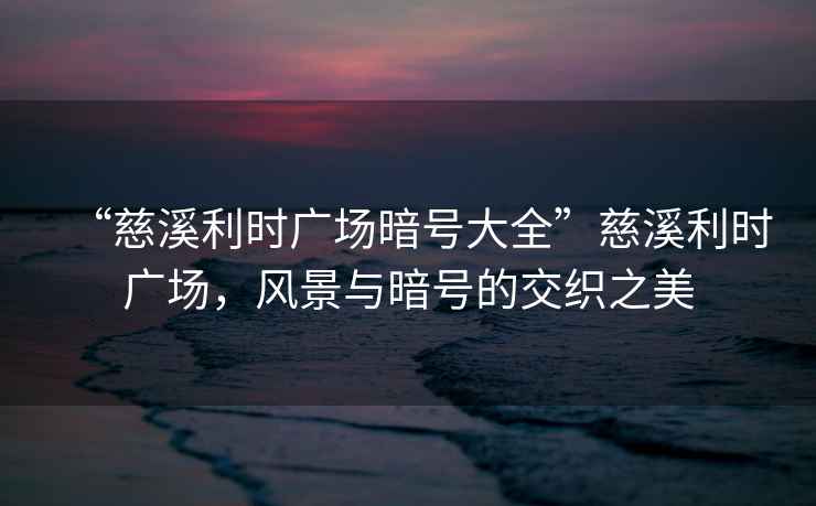 “慈溪利時(shí)廣場(chǎng)暗號大全”慈溪利時(shí)廣場(chǎng)，風(fēng)景與暗號的交織之美