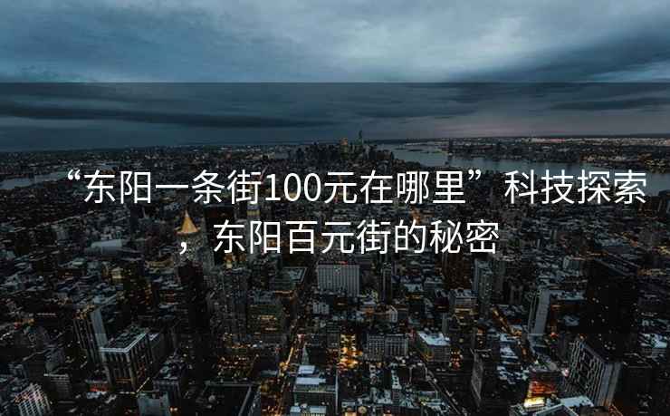 “東陽(yáng)一條街100元在哪里”科技探索，東陽(yáng)百元街的秘密