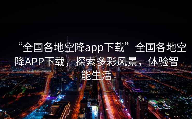 “全國各地空降app下載”全國各地空降APP下載，探索多彩風(fēng)景，體驗智能生活