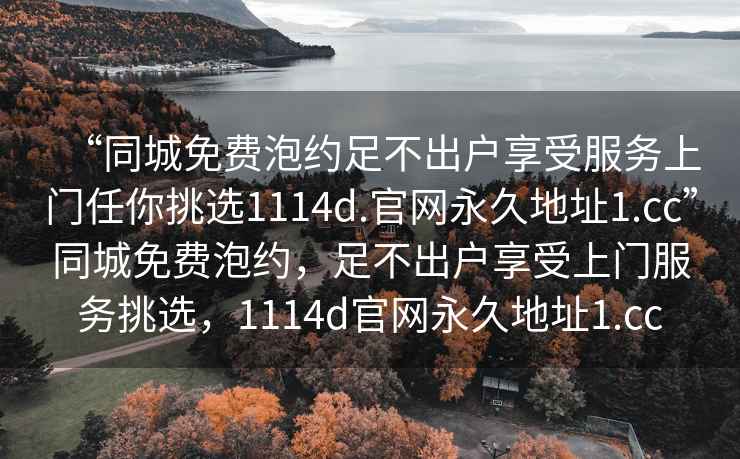 “同城免費泡約足不出戶(hù)享受服務(wù)上門(mén)任你挑選1114d.官網(wǎng)永久地址1.cc”同城免費泡約，足不出戶(hù)享受上門(mén)服務(wù)挑選，1114d官網(wǎng)永久地址1.cc