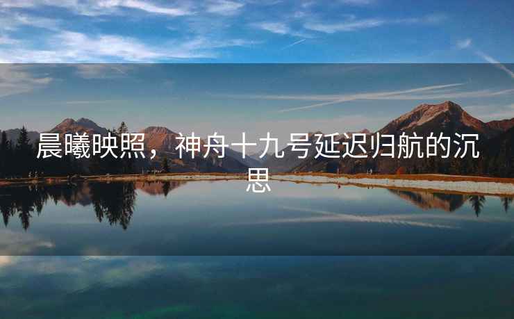 晨曦映照，神舟十九號延遲歸航的沉思