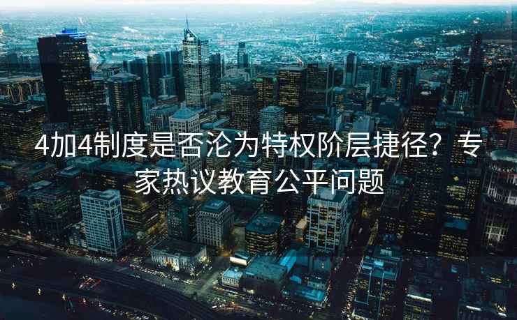4加4制度是否淪為特權階層捷徑？專(zhuān)家熱議教育公平問(wèn)題