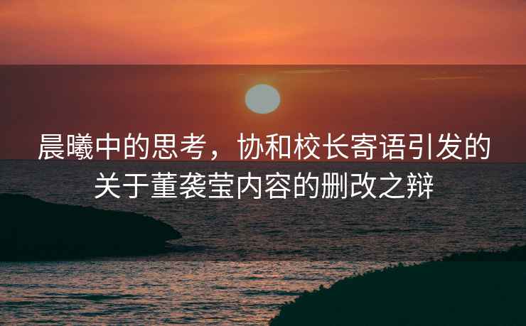 晨曦中的思考，協(xié)和校長(cháng)寄語(yǔ)引發(fā)的關(guān)于董襲瑩內容的刪改之辯