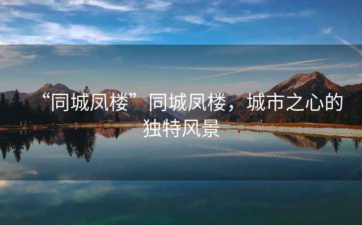 “同城鳳樓”同城鳳樓，城市之心的獨特風(fēng)景