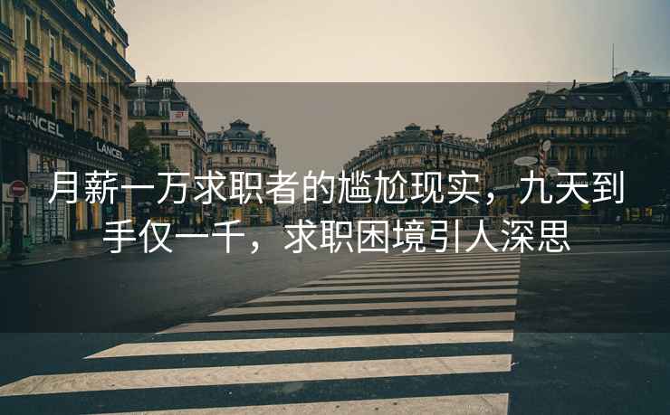月薪一萬(wàn)求職者的尷尬現實(shí)，九天到手僅一千，求職困境引人深思