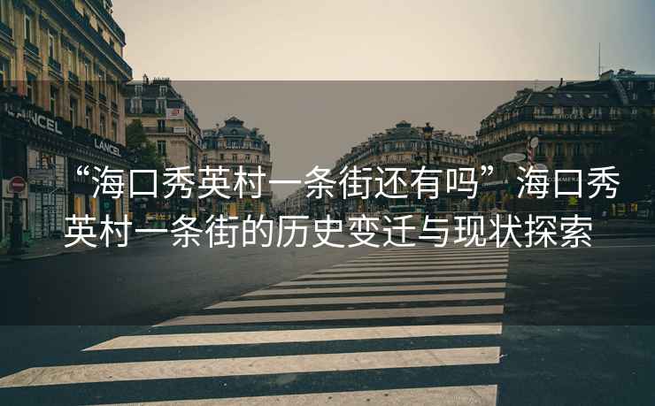 “?？谛阌⒋逡粭l街還有嗎”?？谛阌⒋逡粭l街的歷史變遷與現狀探索