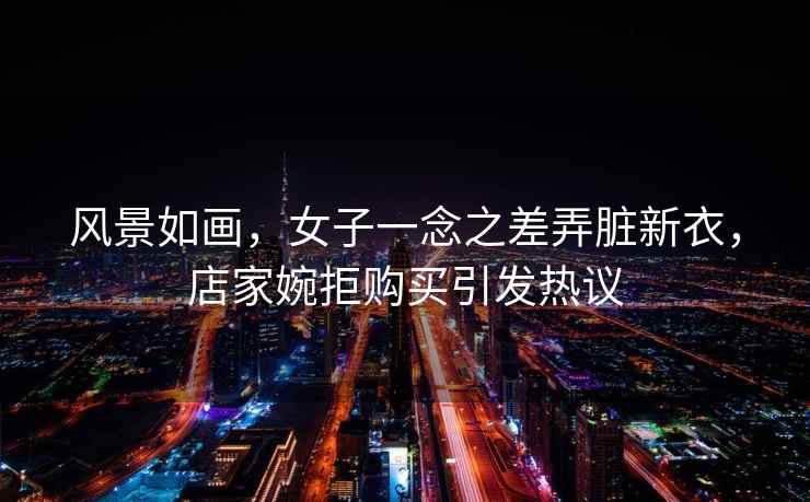 風(fēng)景如畫(huà)，女子一念之差弄臟新衣，店家婉拒購買(mǎi)引發(fā)熱議