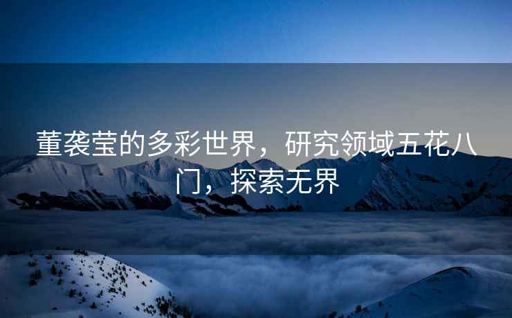 董襲瑩的多彩世界，研究領(lǐng)域五花八門(mén)，探索無(wú)界
