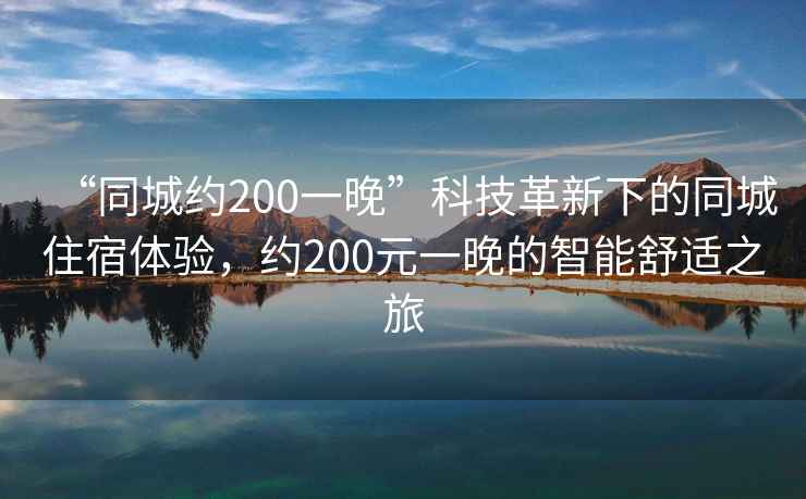 “同城約200一晚”科技革新下的同城住宿體驗，約200元一晚的智能舒適之旅