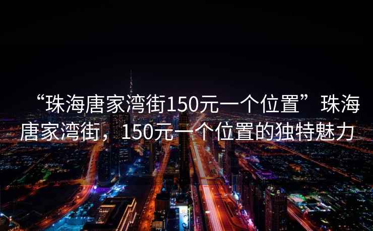 “珠海唐家灣街150元一個(gè)位置”珠海唐家灣街，150元一個(gè)位置的獨特魅力