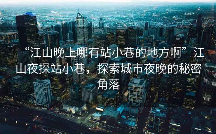 “江山晚上哪有站小巷的地方啊”江山夜探站小巷，探索城市夜晚的秘密角落