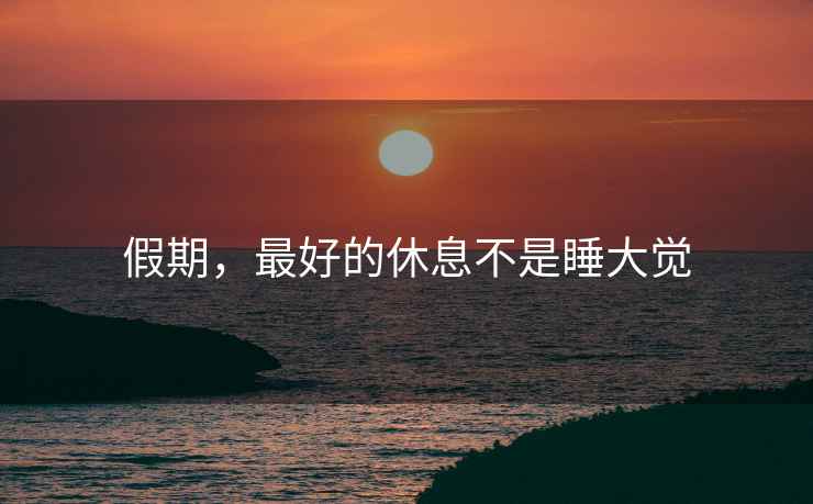 假期，最好的休息不是睡大覺(jué)