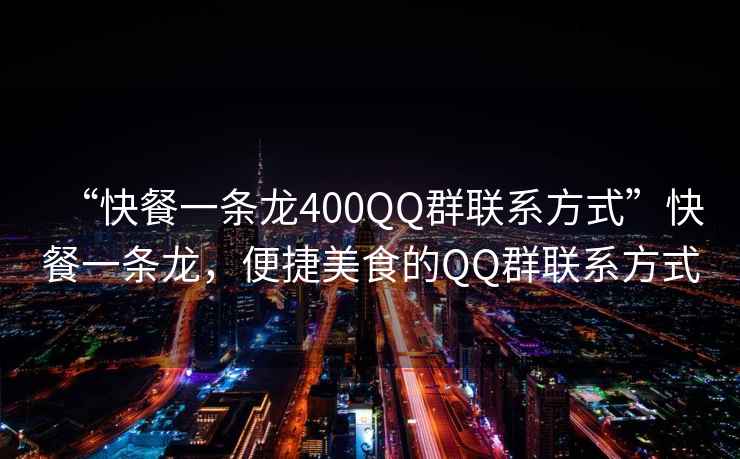 “快餐一條龍400QQ群聯(lián)系方式”快餐一條龍，便捷美食的QQ群聯(lián)系方式