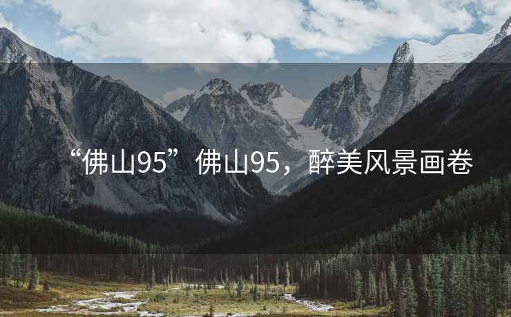 “佛山95”佛山95，醉美風(fēng)景畫(huà)卷