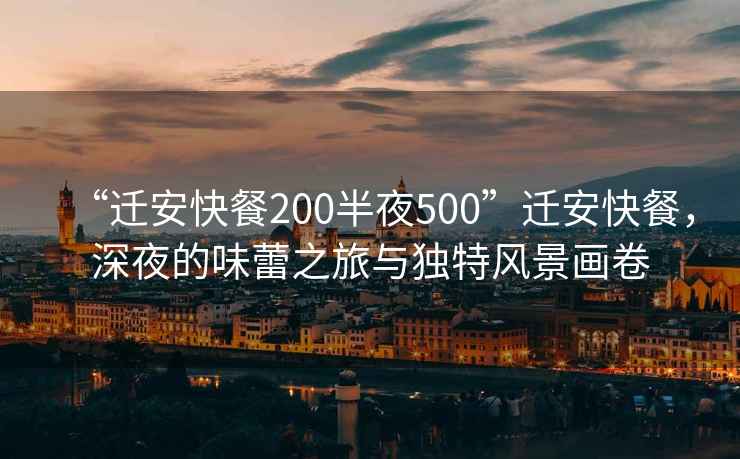 “遷安快餐200半夜500”遷安快餐，深夜的味蕾之旅與獨特風(fēng)景畫(huà)卷
