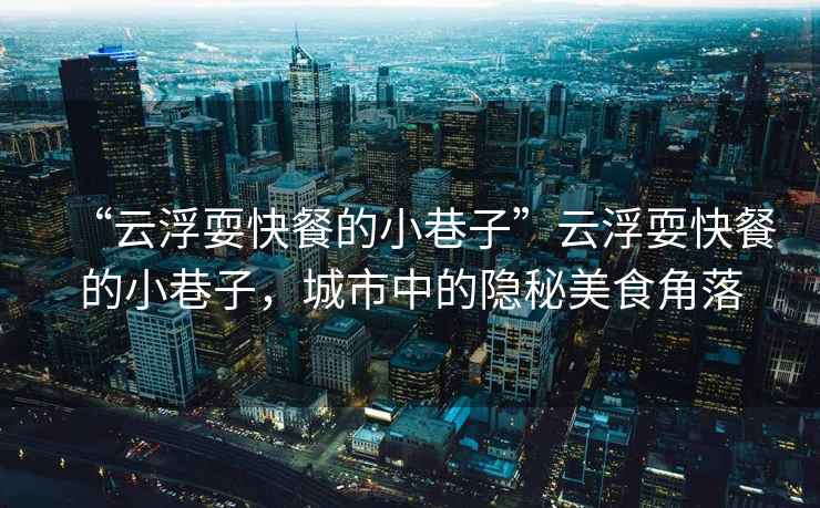 “云浮?？觳偷男∠镒印痹聘∷？觳偷男∠镒?，城市中的隱秘美食角落