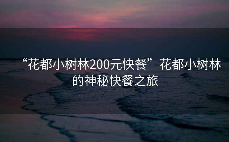 “花都小樹(shù)林200元快餐”花都小樹(shù)林的神秘快餐之旅