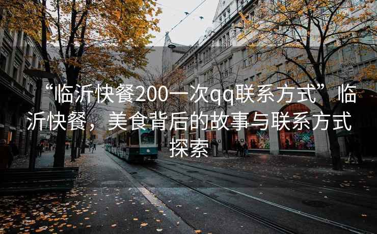“臨沂快餐200一次qq聯(lián)系方式”臨沂快餐，美食背后的故事與聯(lián)系方式探索