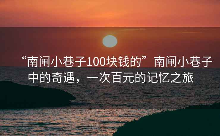 “南閘小巷子100塊錢(qián)的”南閘小巷子中的奇遇，一次百元的記憶之旅