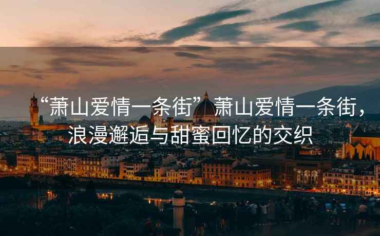 “蕭山愛(ài)情一條街”蕭山愛(ài)情一條街，浪漫邂逅與甜蜜回憶的交織