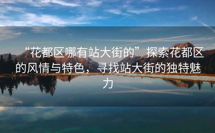 “花都區哪有站大街的”探索花都區的風(fēng)情與特色，尋找站大街的獨特魅力