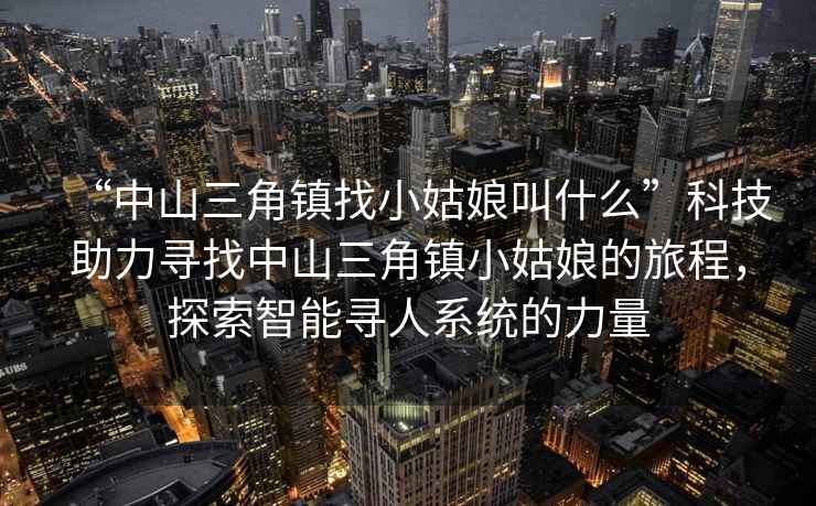 “中山三角鎮找小姑娘叫什么”科技助力尋找中山三角鎮小姑娘的旅程，探索智能尋人系統的力量