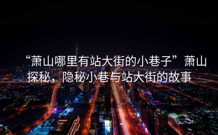 “蕭山哪里有站大街的小巷子”蕭山探秘，隱秘小巷與站大街的故事