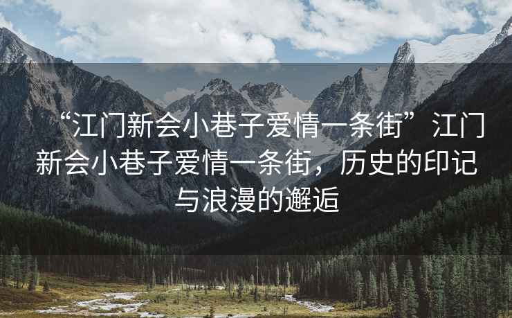 “江門(mén)新會(huì )小巷子愛(ài)情一條街”江門(mén)新會(huì )小巷子愛(ài)情一條街，歷史的印記與浪漫的邂逅
