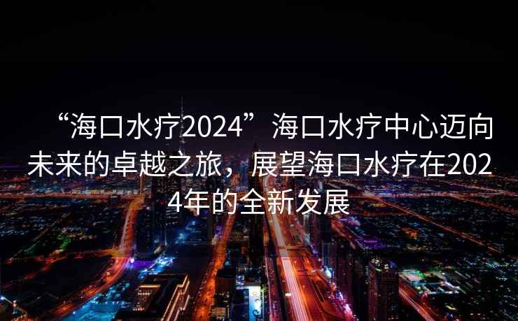 “?？谒?024”?？谒熤行倪~向未來(lái)的卓越之旅，展望?？谒熢?024年的全新發(fā)展