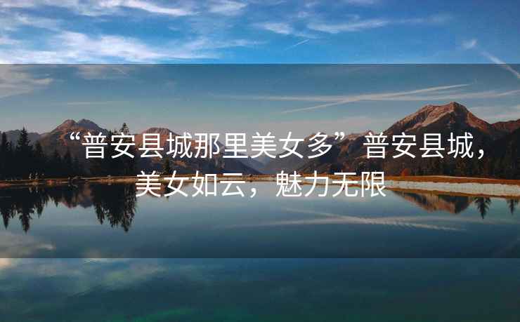 “普安縣城那里美女多”普安縣城，美女如云，魅力無(wú)限