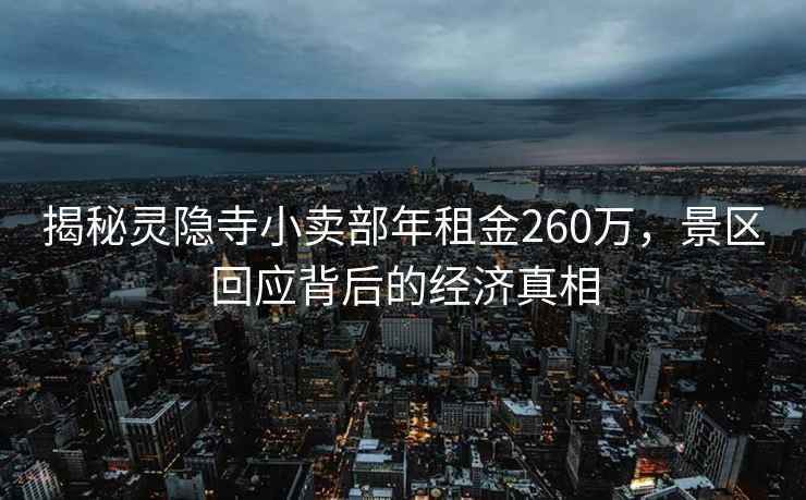 揭秘靈隱寺小賣(mài)部年租金260萬(wàn)，景區回應背后的經(jīng)濟真相