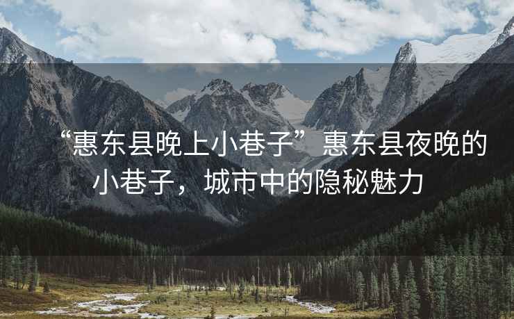 “惠東縣晚上小巷子”惠東縣夜晚的小巷子，城市中的隱秘魅力