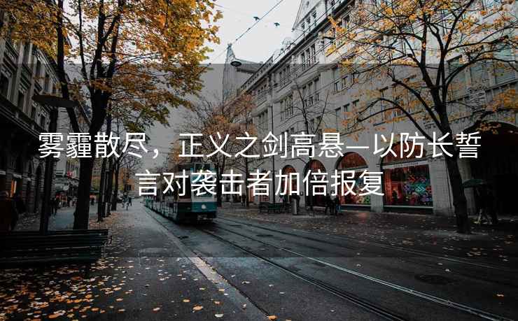 霧霾散盡，正義之劍高懸—以防長(cháng)誓言對襲擊者加倍報復