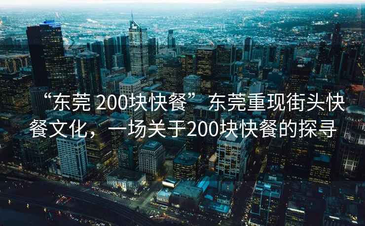 “東莞 200塊快餐”東莞重現街頭快餐文化，一場(chǎng)關(guān)于200塊快餐的探尋