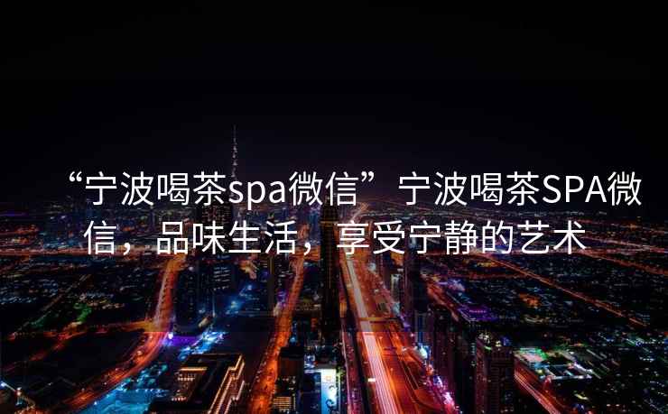 “寧波喝茶spa微信”寧波喝茶SPA微信，品味生活，享受寧靜的藝術(shù)